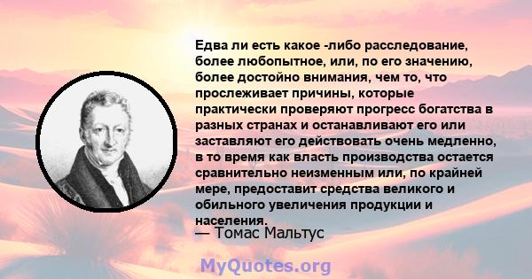 Едва ли есть какое -либо расследование, более любопытное, или, по его значению, более достойно внимания, чем то, что прослеживает причины, которые практически проверяют прогресс богатства в разных странах и