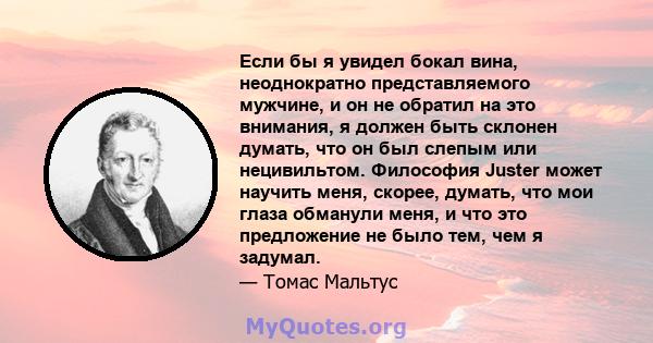 Если бы я увидел бокал вина, неоднократно представляемого мужчине, и он не обратил на это внимания, я должен быть склонен думать, что он был слепым или нецивильтом. Философия Juster может научить меня, скорее, думать,