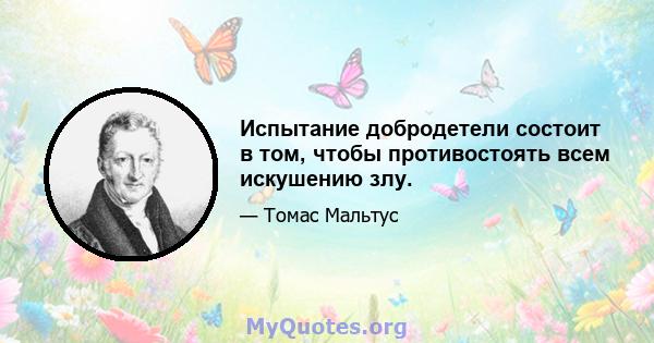 Испытание добродетели состоит в том, чтобы противостоять всем искушению злу.