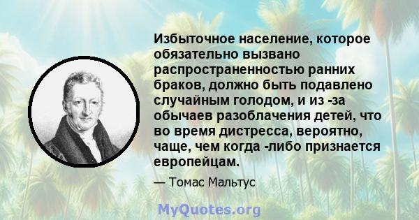 Избыточное население, которое обязательно вызвано распространенностью ранних браков, должно быть подавлено случайным голодом, и из -за обычаев разоблачения детей, что во время дистресса, вероятно, чаще, чем когда -либо