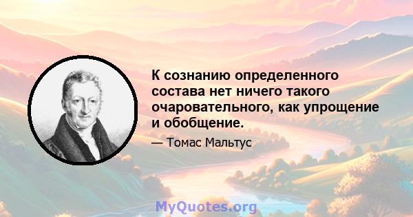 К сознанию определенного состава нет ничего такого очаровательного, как упрощение и обобщение.