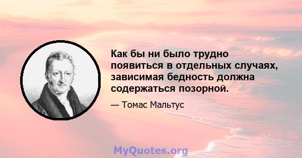 Как бы ни было трудно появиться в отдельных случаях, зависимая бедность должна содержаться позорной.