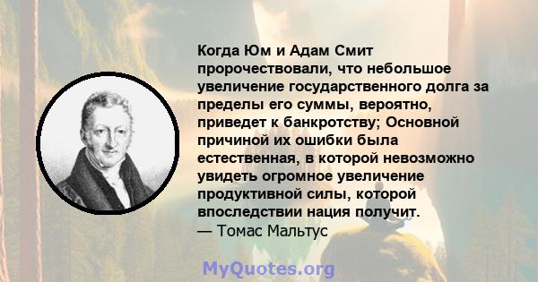 Когда Юм и Адам Смит пророчествовали, что небольшое увеличение государственного долга за пределы его суммы, вероятно, приведет к банкротству; Основной причиной их ошибки была естественная, в которой невозможно увидеть