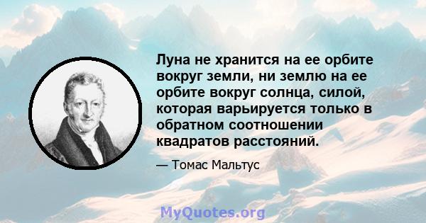 Луна не хранится на ее орбите вокруг земли, ни землю на ее орбите вокруг солнца, силой, которая варьируется только в обратном соотношении квадратов расстояний.