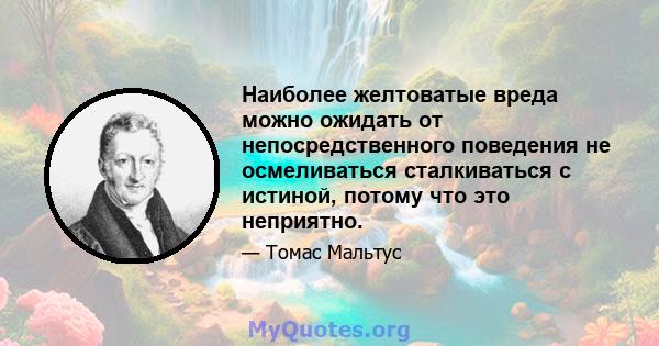 Наиболее желтоватые вреда можно ожидать от непосредственного поведения не осмеливаться сталкиваться с истиной, потому что это неприятно.