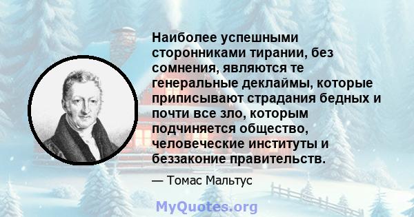 Наиболее успешными сторонниками тирании, без сомнения, являются те генеральные деклаймы, которые приписывают страдания бедных и почти все зло, которым подчиняется общество, человеческие институты и беззаконие