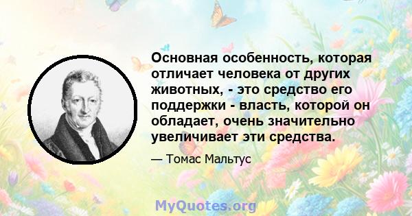 Основная особенность, которая отличает человека от других животных, - это средство его поддержки - власть, которой он обладает, очень значительно увеличивает эти средства.