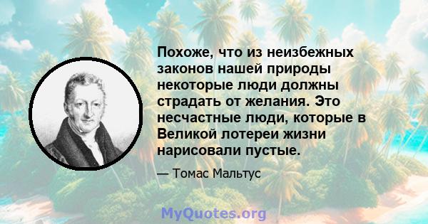 Похоже, что из неизбежных законов нашей природы некоторые люди должны страдать от желания. Это несчастные люди, которые в Великой лотереи жизни нарисовали пустые.