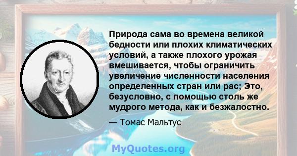 Природа сама во времена великой бедности или плохих климатических условий, а также плохого урожая вмешивается, чтобы ограничить увеличение численности населения определенных стран или рас; Это, безусловно, с помощью