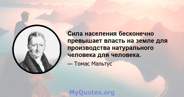 Сила населения бесконечно превышает власть на земле для производства натурального человека для человека.