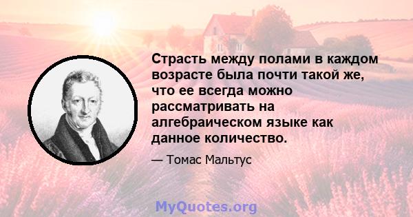 Страсть между полами в каждом возрасте была почти такой же, что ее всегда можно рассматривать на алгебраическом языке как данное количество.