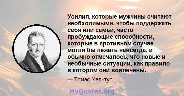 Усилия, которые мужчины считают необходимыми, чтобы поддержать себя или семьи, часто пробуждающие способности, которые в противном случае могли бы лежать навсегда, и обычно отмечалось, что новые и необычные ситуации,