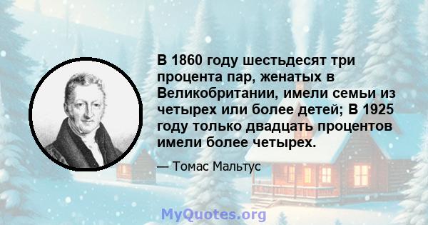 В 1860 году шестьдесят три процента пар, женатых в Великобритании, имели семьи из четырех или более детей; В 1925 году только двадцать процентов имели более четырех.