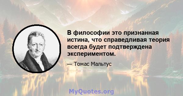 В философии это признанная истина, что справедливая теория всегда будет подтверждена экспериментом.