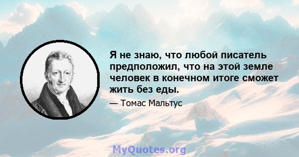 Я не знаю, что любой писатель предположил, что на этой земле человек в конечном итоге сможет жить без еды.