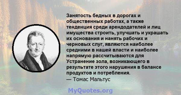 Занятость бедных в дорогах и общественных работах, а также тенденция среди арендодателей и лиц имущества строить, улучшать и украшать их основания и нанять рабочих и черновых слуг, являются наиболее средними в нашей