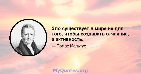 Зло существует в мире не для того, чтобы создавать отчаяние, а активность.