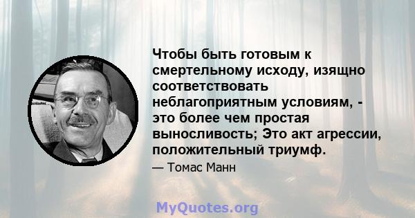 Чтобы быть готовым к смертельному исходу, изящно соответствовать неблагоприятным условиям, - это более чем простая выносливость; Это акт агрессии, положительный триумф.