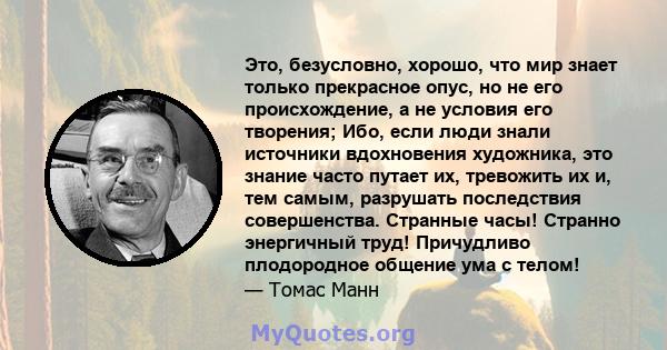 Это, безусловно, хорошо, что мир знает только прекрасное опус, но не его происхождение, а не условия его творения; Ибо, если люди знали источники вдохновения художника, это знание часто путает их, тревожить их и, тем