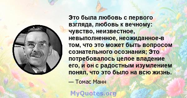 Это была любовь с первого взгляда, любовь к вечному: чувство, неизвестное, невыполненное, неожиданное-в том, что это может быть вопросом сознательного осознания; Это потребовалось целое владение его, и он с радостным