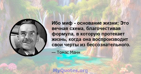 Ибо миф - основание жизни; Это вечная схема, благочестивая формула, в которую протекает жизнь, когда она воспроизводит свои черты из бессознательного.