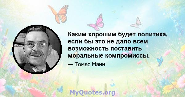 Каким хорошим будет политика, если бы это не дало всем возможность поставить моральные компромиссы.