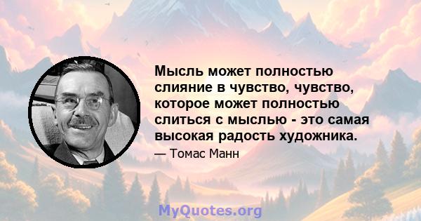 Мысль может полностью слияние в чувство, чувство, которое может полностью слиться с мыслью - это самая высокая радость художника.