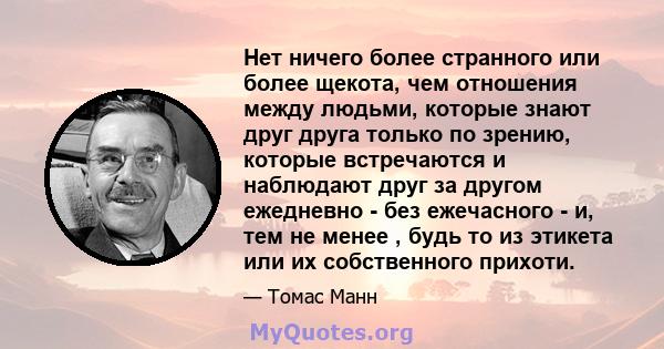 Нет ничего более странного или более щекота, чем отношения между людьми, которые знают друг друга только по зрению, которые встречаются и наблюдают друг за другом ежедневно - без ежечасного - и, тем не менее , будь то