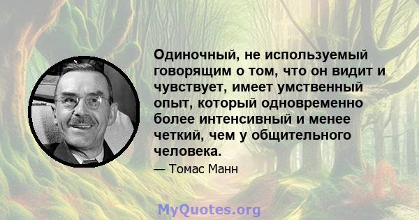 Одиночный, не используемый говорящим о том, что он видит и чувствует, имеет умственный опыт, который одновременно более интенсивный и менее четкий, чем у общительного человека.