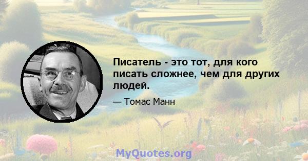 Писатель - это тот, для кого писать сложнее, чем для других людей.