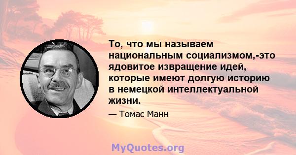 То, что мы называем национальным социализмом,-это ядовитое извращение идей, которые имеют долгую историю в немецкой интеллектуальной жизни.