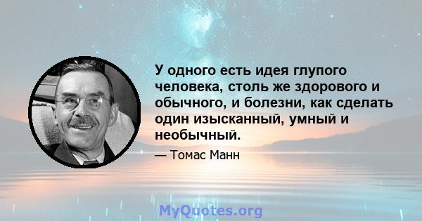 У одного есть идея глупого человека, столь же здорового и обычного, и болезни, как сделать один изысканный, умный и необычный.