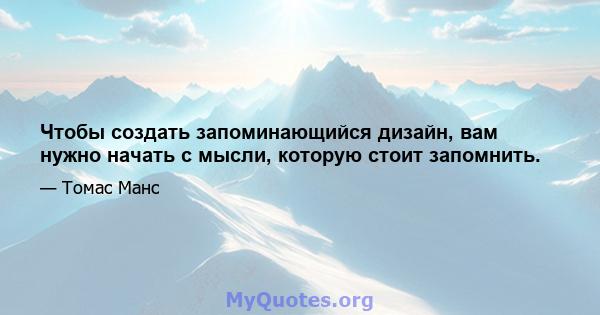 Чтобы создать запоминающийся дизайн, вам нужно начать с мысли, которую стоит запомнить.