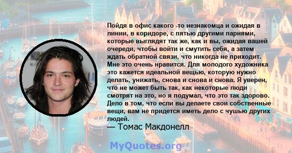 Пойдя в офис какого -то незнакомца и ожидая в линии, в коридоре, с пятью другими парнями, которые выглядят так же, как и вы, ожидая вашей очереди, чтобы войти и смутить себя, а затем ждать обратной связи, что никогда не 