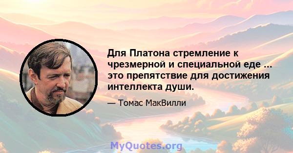 Для Платона стремление к чрезмерной и специальной еде ... это препятствие для достижения интеллекта души.