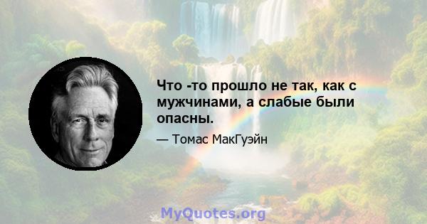 Что -то прошло не так, как с мужчинами, а слабые были опасны.