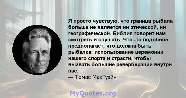 Я просто чувствую, что граница рыбала больше не является ни этической, ни географической. Библия говорит нам смотреть и слушать. Что -то подобное предполагает, что должна быть рыбалка: использование церемонии нашего