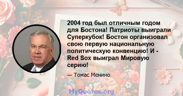 2004 год был отличным годом для Бостона! Патриоты выиграли Суперкубок! Бостон организовал свою первую национальную политическую конвенцию! И - Red Sox выиграл Мировую серию!