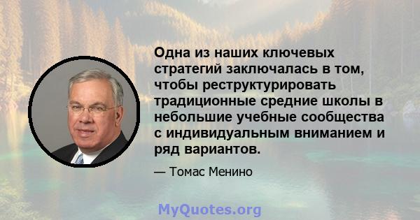 Одна из наших ключевых стратегий заключалась в том, чтобы реструктурировать традиционные средние школы в небольшие учебные сообщества с индивидуальным вниманием и ряд вариантов.