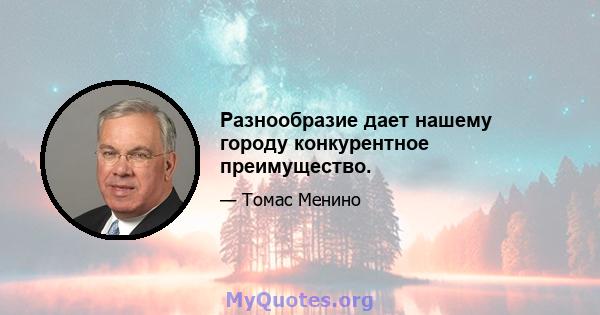 Разнообразие дает нашему городу конкурентное преимущество.