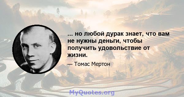 ... но любой дурак знает, что вам не нужны деньги, чтобы получить удовольствие от жизни.