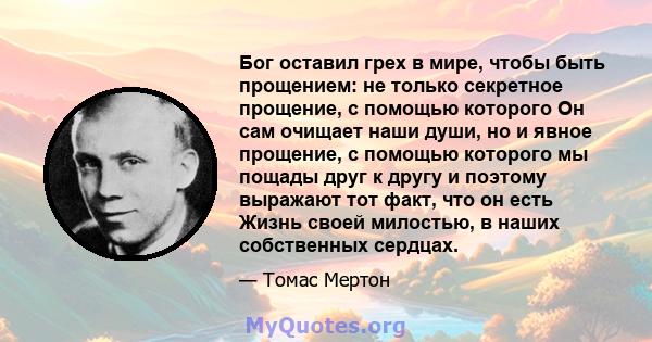 Бог оставил грех в мире, чтобы быть прощением: не только секретное прощение, с помощью которого Он сам очищает наши души, но и явное прощение, с помощью которого мы пощады друг к другу и поэтому выражают тот факт, что