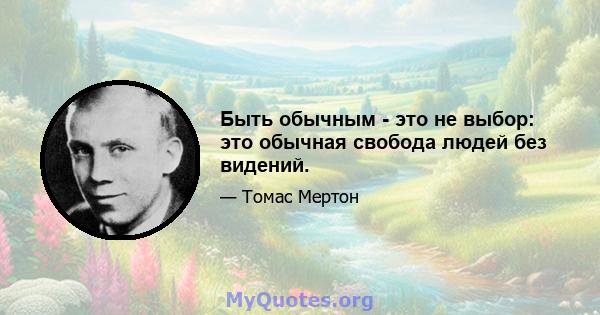 Быть обычным - это не выбор: это обычная свобода людей без видений.