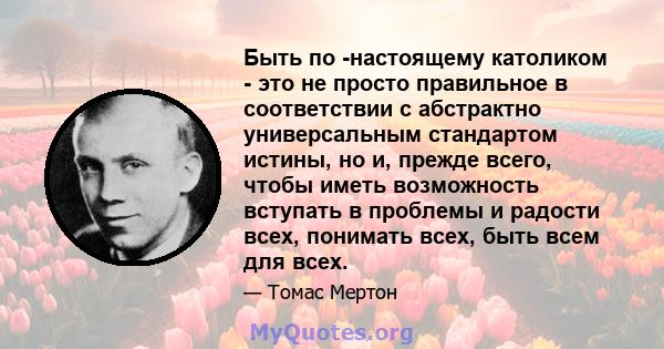 Быть по -настоящему католиком - это не просто правильное в соответствии с абстрактно универсальным стандартом истины, но и, прежде всего, чтобы иметь возможность вступать в проблемы и радости всех, понимать всех, быть