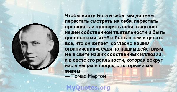 Чтобы найти Бога в себе, мы должны перестать смотреть на себя, перестать проверять и проверять себя в зеркале нашей собственной тщательности и быть довольными, чтобы быть в нем и делать все, что он желает, согласно