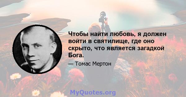 Чтобы найти любовь, я должен войти в святилище, где оно скрыто, что является загадкой Бога.