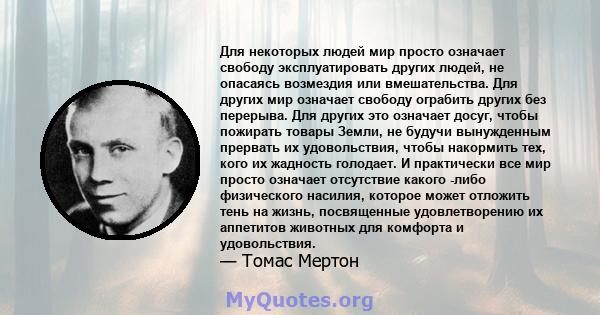 Для некоторых людей мир просто означает свободу эксплуатировать других людей, не опасаясь возмездия или вмешательства. Для других мир означает свободу ограбить других без перерыва. Для других это означает досуг, чтобы