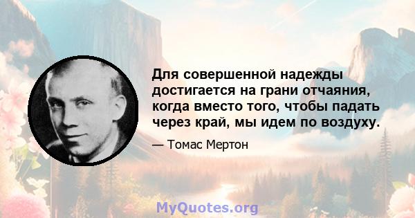 Для совершенной надежды достигается на грани отчаяния, когда вместо того, чтобы падать через край, мы идем по воздуху.