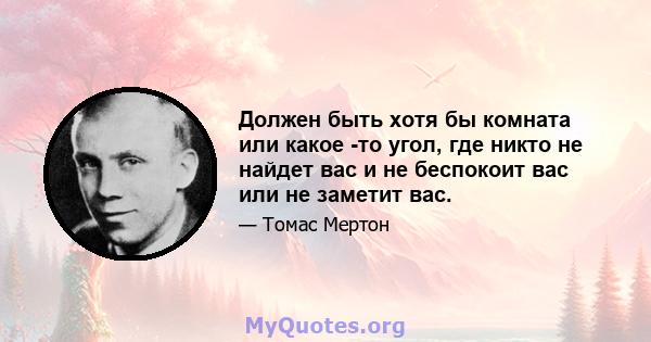 Должен быть хотя бы комната или какое -то угол, где никто не найдет вас и не беспокоит вас или не заметит вас.