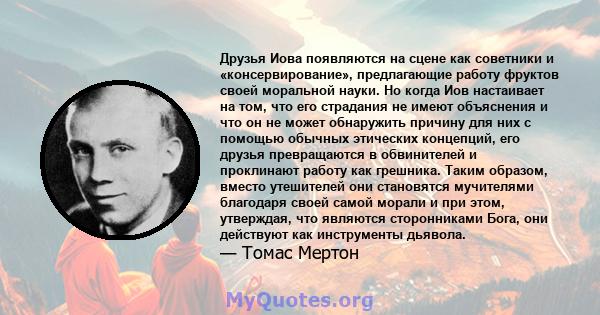 Друзья Иова появляются на сцене как советники и «консервирование», предлагающие работу фруктов своей моральной науки. Но когда Иов настаивает на том, что его страдания не имеют объяснения и что он не может обнаружить